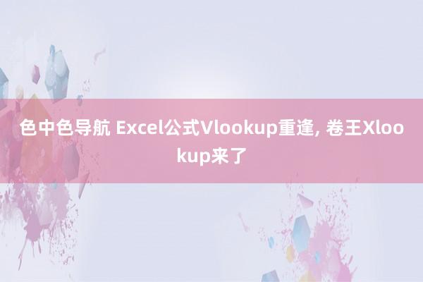 色中色导航 Excel公式Vlookup重逢， 卷王Xlookup来了