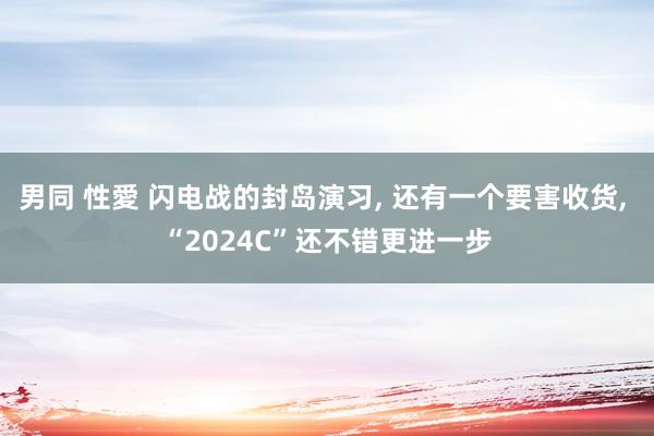 男同 性愛 闪电战的封岛演习， 还有一个要害收货， “2024C”还不错更进一步