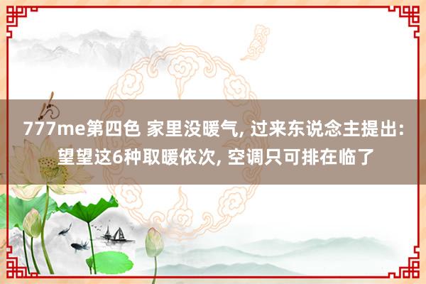 777me第四色 家里没暖气, 过来东说念主提出: 望望这6种取暖依次, 空调只可排在临了