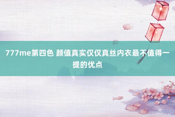 777me第四色 颜值真实仅仅真丝内衣最不值得一提的优点